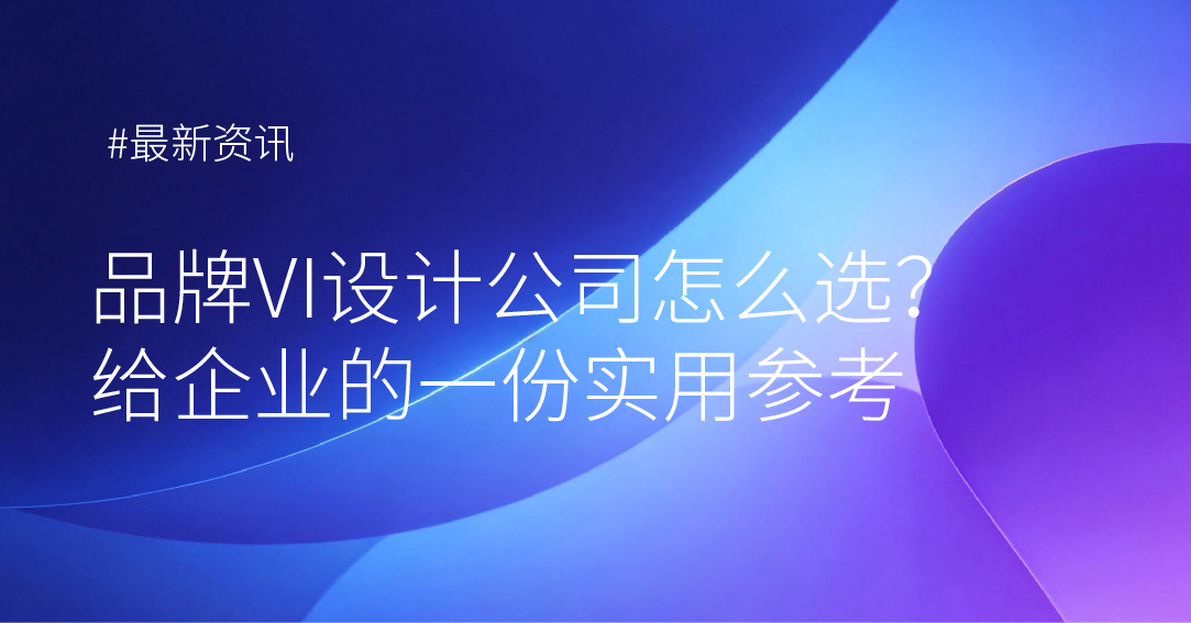 品牌VI设计公司怎么选？给企业的一份实用参考