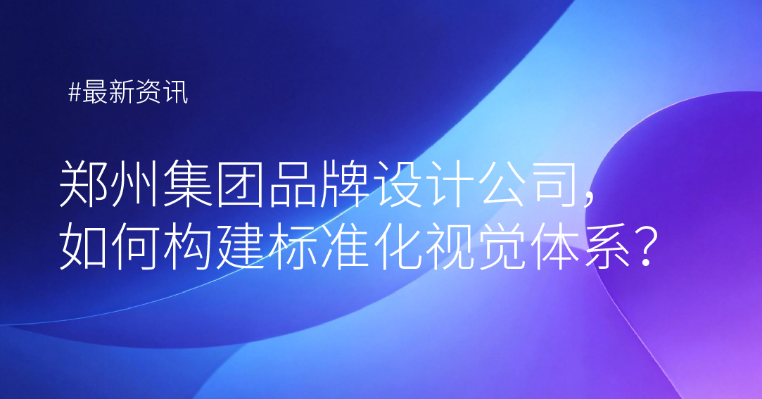 针对集团品牌设计VI视觉，如何构建标准化视觉体
