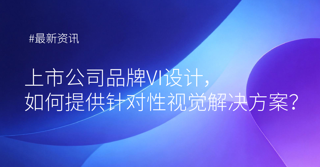 上市公司品牌VI设计，如何提供针对性视觉解决方
